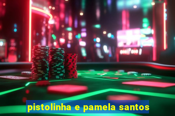 pistolinha e pamela santos